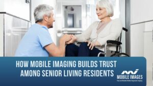 How Mobile Imaging Builds Trust Among Senior Living Residents